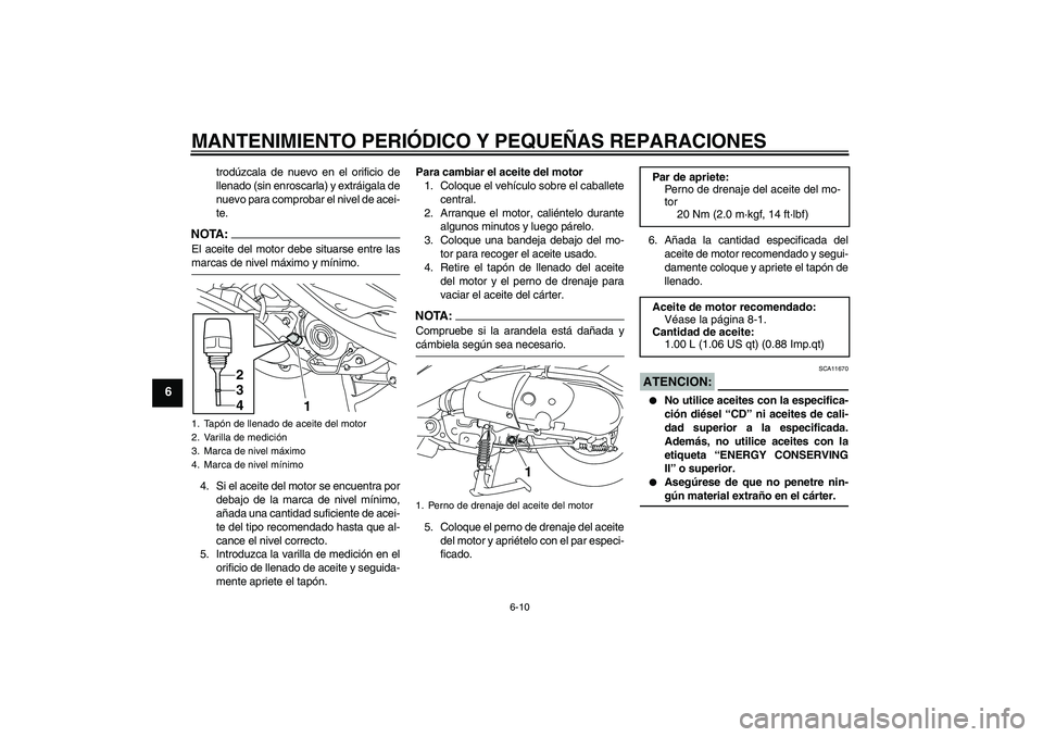 YAMAHA VITY 125 2008  Manuale de Empleo (in Spanish) MANTENIMIENTO PERIÓDICO Y PEQUEÑAS REPARACIONES
6-10
6
trodúzcala de nuevo en el orificio de
llenado (sin enroscarla) y extráigala de
nuevo para comprobar el nivel de acei-
te.
NOTA:El aceite del 