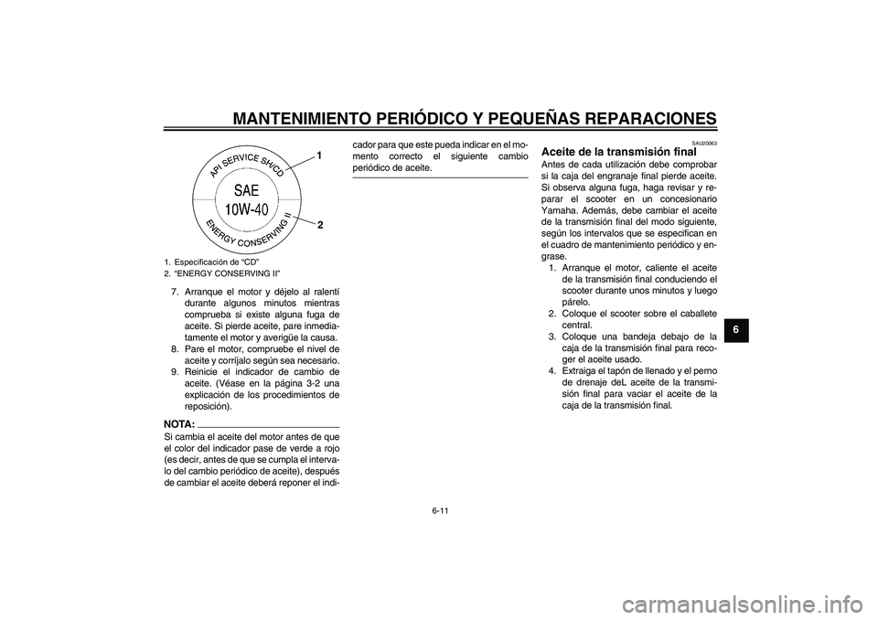 YAMAHA VITY 125 2008  Manuale de Empleo (in Spanish) MANTENIMIENTO PERIÓDICO Y PEQUEÑAS REPARACIONES
6-11
6
7. Arranque el motor y déjelo al ralentí
durante algunos minutos mientras
comprueba si existe alguna fuga de
aceite. Si pierde aceite, pare i