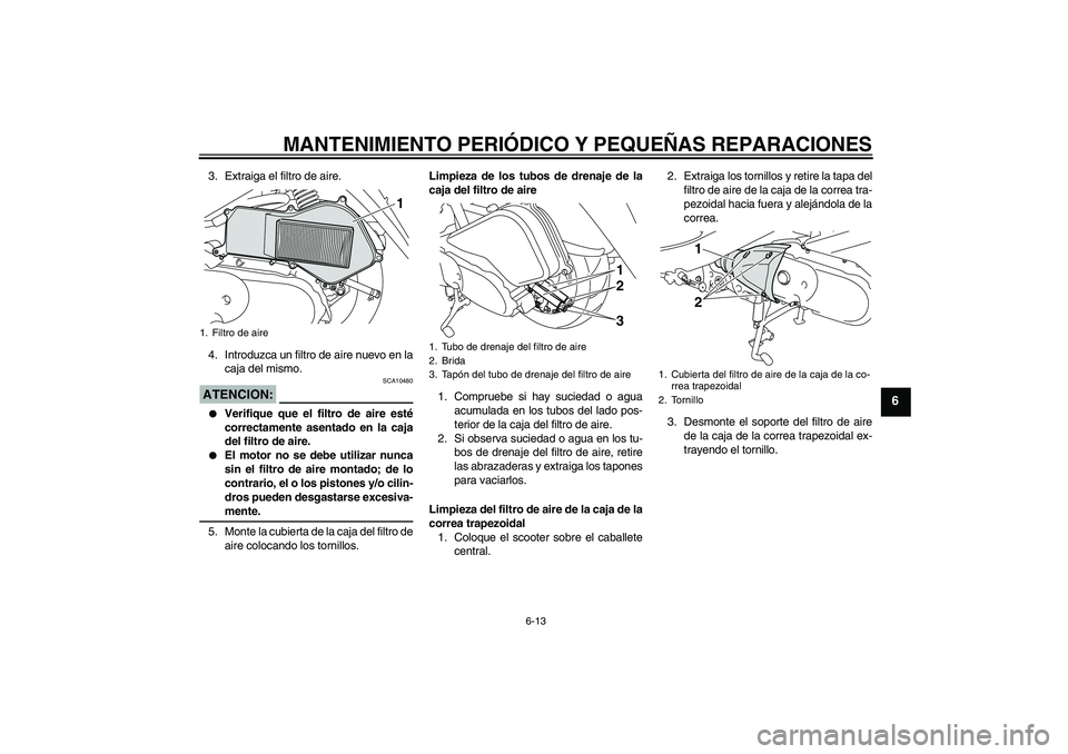 YAMAHA VITY 125 2008  Manuale de Empleo (in Spanish) MANTENIMIENTO PERIÓDICO Y PEQUEÑAS REPARACIONES
6-13
6
3. Extraiga el filtro de aire.
4. Introduzca un filtro de aire nuevo en la
caja del mismo.ATENCION:
SCA10480

Verifique que el filtro de aire 