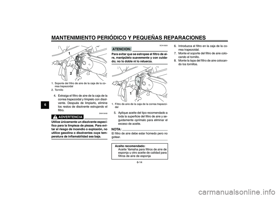 YAMAHA VITY 125 2008  Manuale de Empleo (in Spanish) MANTENIMIENTO PERIÓDICO Y PEQUEÑAS REPARACIONES
6-14
6
4. Extraiga el filtro de aire de la caja de la
correa trapezoidal y límpielo con disol-
vente. Después de limpiarlo, elimine
los restos de di