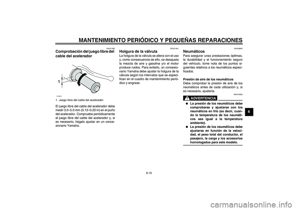 YAMAHA VITY 125 2008  Manuale de Empleo (in Spanish) MANTENIMIENTO PERIÓDICO Y PEQUEÑAS REPARACIONES
6-15
6
SAU21382
Comprobación del juego libre del 
cable del acelerador El juego libre del cable del acelerador debe
medir 3.0–5.0 mm (0.12–0.20 i