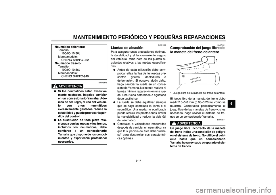 YAMAHA VITY 125 2008  Manuale de Empleo (in Spanish) MANTENIMIENTO PERIÓDICO Y PEQUEÑAS REPARACIONES
6-17
6
ADVERTENCIA
SWA10470

Si los neumáticos están excesiva-
mente gastados, hágalos cambiar
en un concesionario Yamaha. Ade-
más de ser ilegal