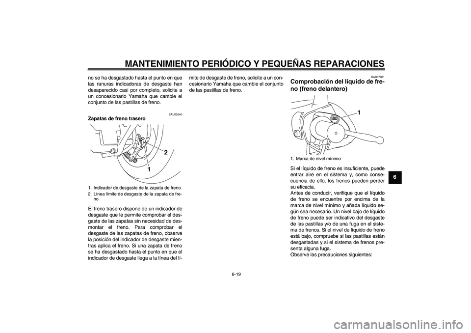 YAMAHA VITY 125 2008  Manuale de Empleo (in Spanish) MANTENIMIENTO PERIÓDICO Y PEQUEÑAS REPARACIONES
6-19
6
no se ha desgastado hasta el punto en que
las ranuras indicadoras de desgaste han
desaparecido casi por completo, solicite a
un concesionario Y
