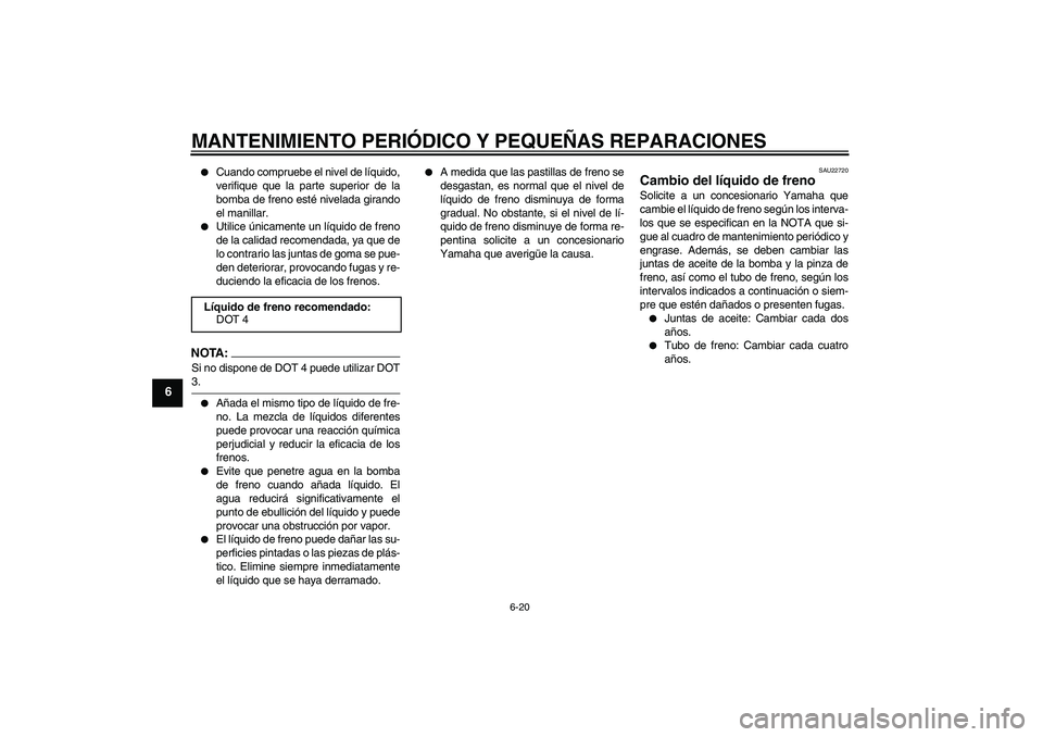 YAMAHA VITY 125 2008  Manuale de Empleo (in Spanish) MANTENIMIENTO PERIÓDICO Y PEQUEÑAS REPARACIONES
6-20
6

Cuando compruebe el nivel de líquido,
verifique que la parte superior de la
bomba de freno esté nivelada girando
el manillar.

Utilice ún