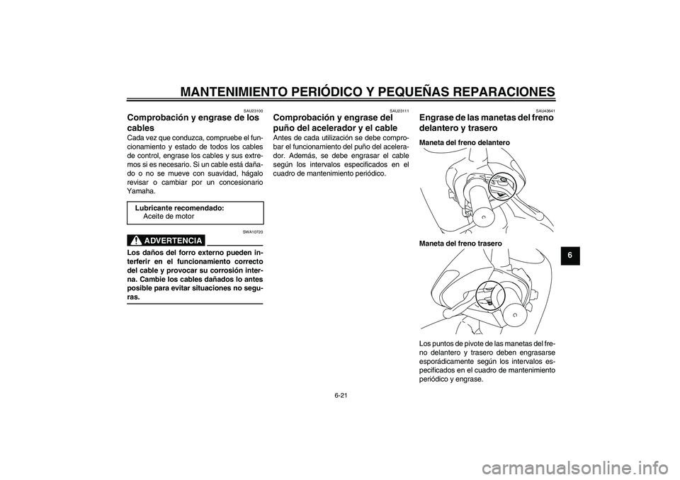 YAMAHA VITY 125 2008  Manuale de Empleo (in Spanish) MANTENIMIENTO PERIÓDICO Y PEQUEÑAS REPARACIONES
6-21
6
SAU23100
Comprobación y engrase de los 
cables Cada vez que conduzca, compruebe el fun-
cionamiento y estado de todos los cables
de control, e