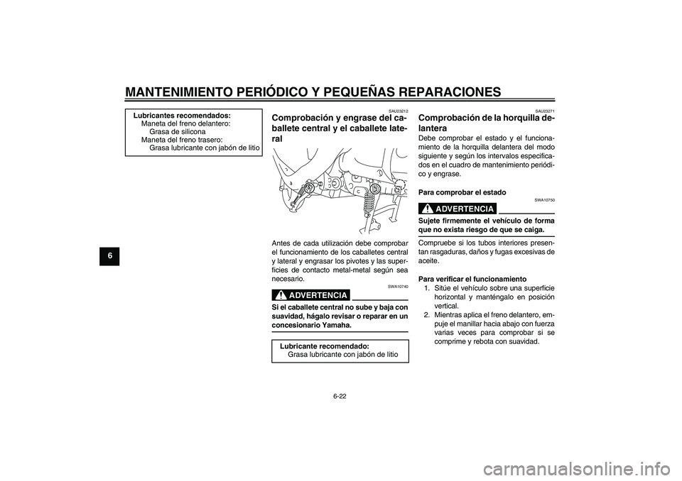 YAMAHA VITY 125 2008  Manuale de Empleo (in Spanish) MANTENIMIENTO PERIÓDICO Y PEQUEÑAS REPARACIONES
6-22
6
SAU23212
Comprobación y engrase del ca-
ballete central y el caballete late-
ral Antes de cada utilización debe comprobar
el funcionamiento d