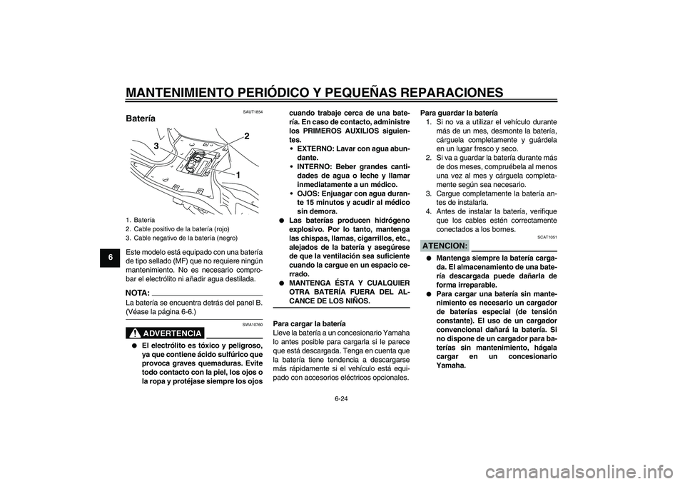 YAMAHA VITY 125 2008  Manuale de Empleo (in Spanish) MANTENIMIENTO PERIÓDICO Y PEQUEÑAS REPARACIONES
6-24
6
SAUT1854
Batería Este modelo está equipado con una batería
de tipo sellado (MF) que no requiere ningún
mantenimiento. No es necesario compr