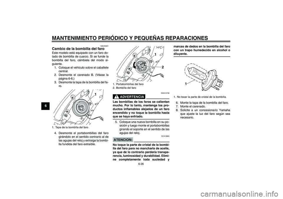 YAMAHA VITY 125 2008  Manuale de Empleo (in Spanish) MANTENIMIENTO PERIÓDICO Y PEQUEÑAS REPARACIONES
6-26
6
SAU45501
Cambio de la bombilla del faro Este modelo está equipado con un faro do-
tado de bombilla de cuarzo. Si se funde la
bombilla del faro