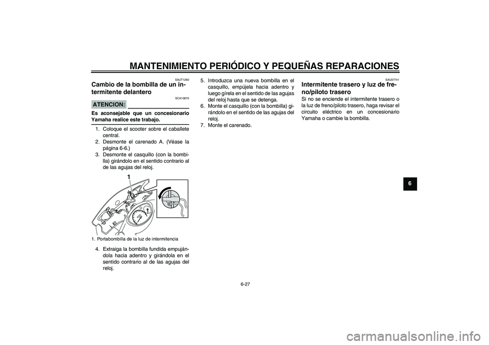 YAMAHA VITY 125 2008  Manuale de Empleo (in Spanish) MANTENIMIENTO PERIÓDICO Y PEQUEÑAS REPARACIONES
6-27
6
SAUT1260
Cambio de la bombilla de un in-
termitente delantero ATENCION:
SCA10670
Es aconsejable que un concesionarioYamaha realice este trabajo