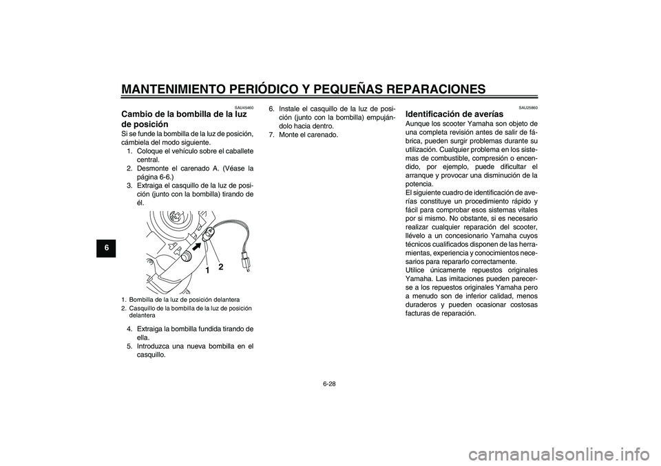 YAMAHA VITY 125 2008  Manuale de Empleo (in Spanish) MANTENIMIENTO PERIÓDICO Y PEQUEÑAS REPARACIONES
6-28
6
SAU45460
Cambio de la bombilla de la luz 
de posición Si se funde la bombilla de la luz de posición,
cámbiela del modo siguiente.
1. Coloque