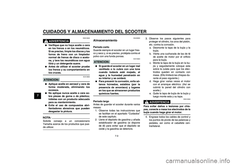 YAMAHA VITY 125 2008  Manuale de Empleo (in Spanish) CUIDADOS Y ALMACENAMIENTO DEL SCOOTER
7-3
7
ADVERTENCIA
SWA10940

Verifique que no haya aceite o cera
en los frenos o en los neumáticos.
Si es preciso, limpie los discos y los
forros de freno con un