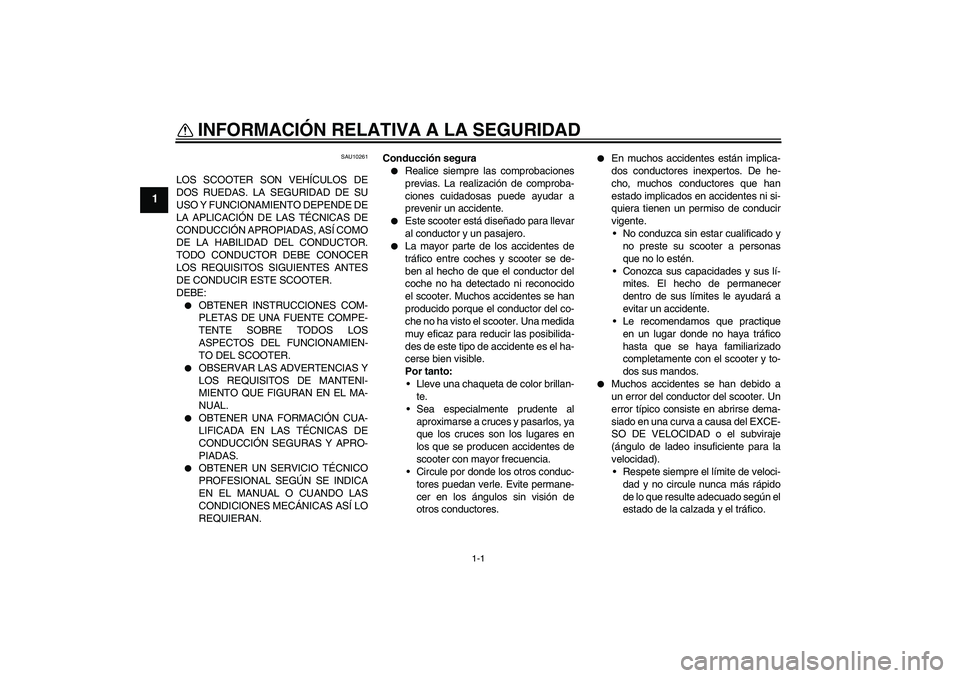 YAMAHA VITY 125 2008  Manuale de Empleo (in Spanish) 1-1
1
INFORMACIÓN RELATIVA A LA SEGURIDAD 
SAU10261
LOS SCOOTER SON VEHÍCULOS DE
DOS RUEDAS. LA SEGURIDAD DE SU
USO Y FUNCIONAMIENTO DEPENDE DE
LA APLICACIÓN DE LAS TÉCNICAS DE
CONDUCCIÓN APROPIA