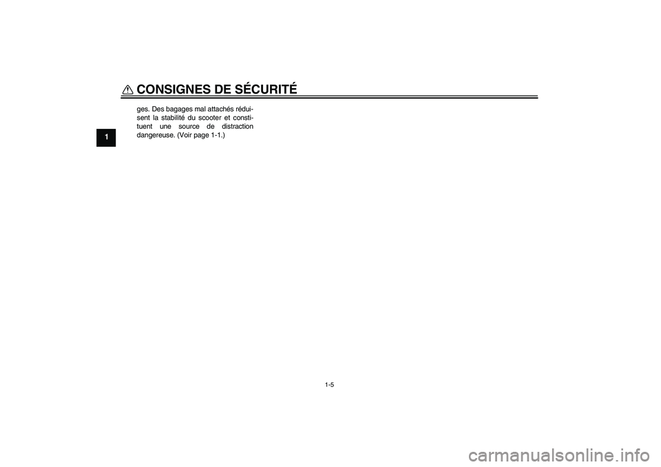 YAMAHA VITY 125 2008  Notices Demploi (in French) CONSIGNES DE SÉCURITÉ
1-5
1
ges. Des bagages mal attachés rédui-
sent la stabilité du scooter et consti-
tuent une source de distraction
dangereuse. (Voir page 1-1.)
U4P7F1F0.book  Page 5  Monday