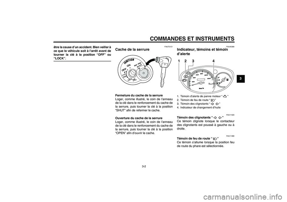 YAMAHA VITY 125 2008  Notices Demploi (in French) COMMANDES ET INSTRUMENTS
3-2
3
être la cause d’un accident. Bien veiller à
ce que le véhicule soit à l’arrêt avant de
tourner la clé à la position “OFF” ou“LOCK”.
FAUT2121
Cache de 