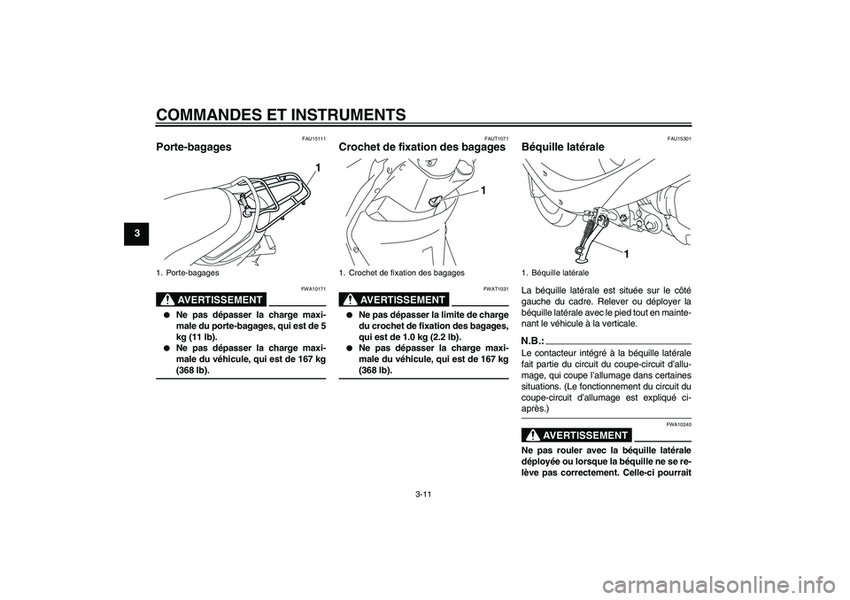 YAMAHA VITY 125 2008  Notices Demploi (in French) COMMANDES ET INSTRUMENTS
3-11
3
FAU15111
Porte-bagages 
AVERTISSEMENT
FWA10171

Ne pas dépasser la charge maxi-
male du porte-bagages, qui est de 5
kg (11 lb).

Ne pas dépasser la charge maxi-
mal