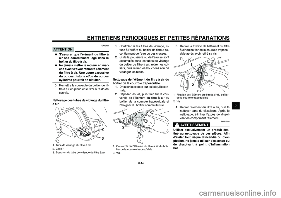 YAMAHA VITY 125 2008  Notices Demploi (in French) ENTRETIENS PÉRIODIQUES ET PETITES RÉPARATIONS
6-14
6
ATTENTION:
FCA10480

S’assurer que l’élément du filtre à
air soit correctement logé dans le
boîtier de filtre à air.

Ne jamais mettr