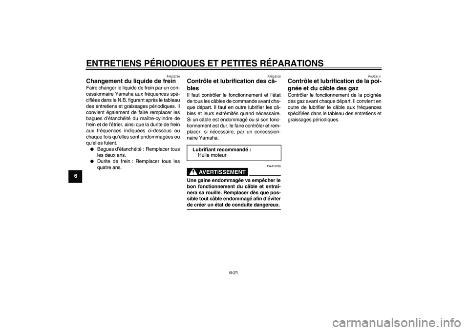 YAMAHA VITY 125 2008  Notices Demploi (in French) ENTRETIENS PÉRIODIQUES ET PETITES RÉPARATIONS
6-21
6
FAU22720
Changement du liquide de frein Faire changer le liquide de frein par un con-
cessionnaire Yamaha aux fréquences spé-
cifiées dans le 