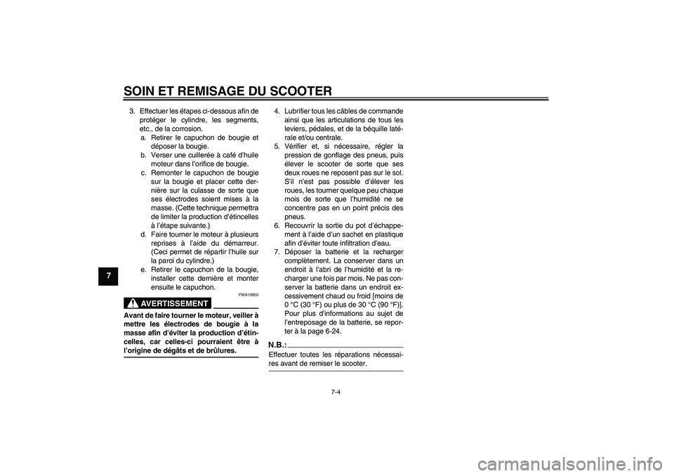 YAMAHA VITY 125 2008  Notices Demploi (in French) SOIN ET REMISAGE DU SCOOTER
7-4
7
3. Effectuer les étapes ci-dessous afin de
protéger le cylindre, les segments,
etc., de la corrosion.
a. Retirer le capuchon de bougie et
déposer la bougie.
b. Ver