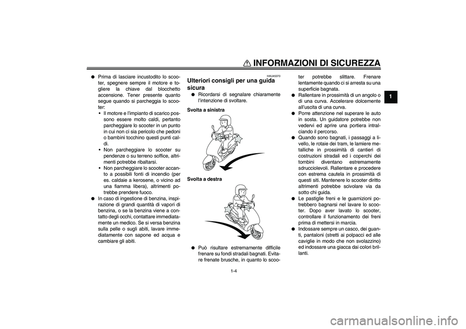 YAMAHA VITY 125 2008  Manuale duso (in Italian) INFORMAZIONI DI SICUREZZA
1-4
1

Prima di lasciare incustodito lo scoo-
ter, spegnere sempre il motore e to-
gliere la chiave dal blocchetto
accensione. Tener presente quanto
segue quando si parchegg