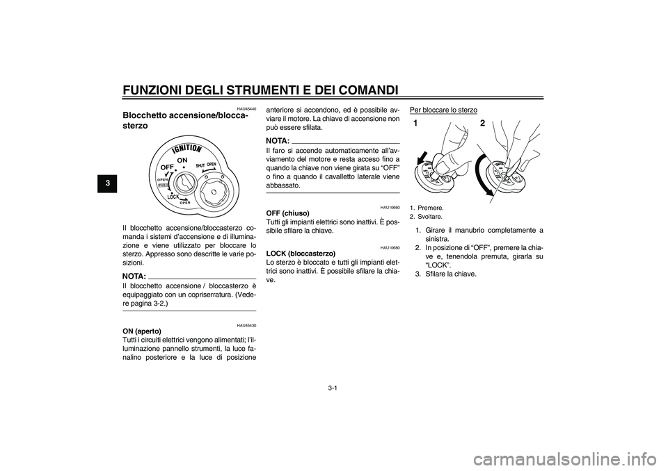 YAMAHA VITY 125 2008  Manuale duso (in Italian) FUNZIONI DEGLI STRUMENTI E DEI COMANDI
3-1
3
HAU45440
Blocchetto accensione/blocca-
sterzo Il blocchetto accensione/bloccasterzo co-
manda i sistemi d’accensione e di illumina-
zione e viene utilizz