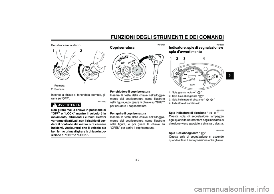 YAMAHA VITY 125 2008  Manuale duso (in Italian) FUNZIONI DEGLI STRUMENTI E DEI COMANDI
3-2
3
Per sbloccare lo sterzoInserire la chiave e, tenendola premuta, gi-
rarla su “OFF”.
AVVERTENZA
HWA10060
Non girare mai la chiave in posizione di
“OFF