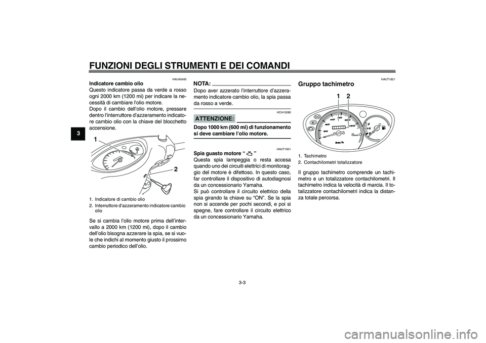 YAMAHA VITY 125 2008  Manuale duso (in Italian) FUNZIONI DEGLI STRUMENTI E DEI COMANDI
3-3
3
HAU45400
Indicatore cambio olio
Questo indicatore passa da verde a rosso
ogni 2000 km (1200 mi) per indicare la ne-
cessità di cambiare l’olio motore.
D