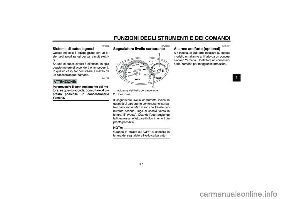 YAMAHA VITY 125 2008  Manuale duso (in Italian) FUNZIONI DEGLI STRUMENTI E DEI COMANDI
3-4
3
HAU12090
Sistema di autodiagnosi Questo modello è equipaggiato con un si-
stema di autodiagnosi per vari circuiti elettri-
ci.
Se uno di questi circuiti 