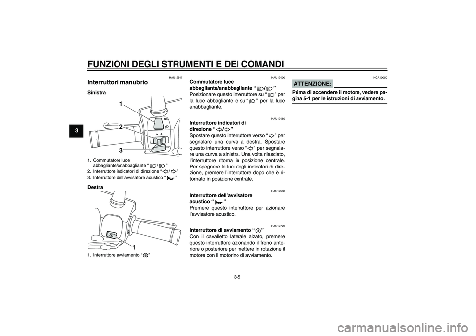 YAMAHA VITY 125 2008  Manuale duso (in Italian) FUNZIONI DEGLI STRUMENTI E DEI COMANDI
3-5
3
HAU12347
Interruttori manubrio Sinistra
Destra
HAU12400
Commutatore luce 
abbagliante/anabbagliante“/” 
Posizionare questo interruttore su“” per
la