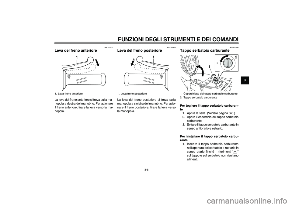 YAMAHA VITY 125 2008  Manuale duso (in Italian) FUNZIONI DEGLI STRUMENTI E DEI COMANDI
3-6
3
HAU12900
Leva del freno anteriore La leva del freno anteriore si trova sulla ma-
nopola a destra del manubrio. Per azionare
il freno anteriore, tirare la l