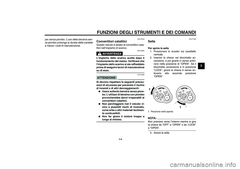 YAMAHA VITY 125 2008  Manuale duso (in Italian) FUNZIONI DEGLI STRUMENTI E DEI COMANDI
3-8
3
per senza piombo. L’uso della benzina sen-
za piombo prolunga la durata delle candele
e riduce i costi di manutenzione.
HAU13443
Convertitori catalitici 