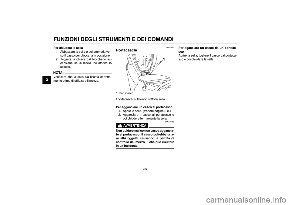 YAMAHA VITY 125 2008  Manuale duso (in Italian) FUNZIONI DEGLI STRUMENTI E DEI COMANDI
3-9
3
Per chiudere la sella
1. Abbassare la sella e poi premerla ver-
so il basso per bloccarla in posizione.
2. Togliere la chiave dal blocchetto ac-
censione s