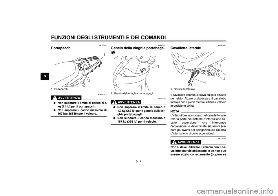 YAMAHA VITY 125 2008  Manuale duso (in Italian) FUNZIONI DEGLI STRUMENTI E DEI COMANDI
3-11
3
HAU15111
Portapacchi 
AVVERTENZA
HWA10171

Non superare il limite di carico di 5
kg (11 lb) per il portapacchi.

Non superare il carico massimo di167 kg