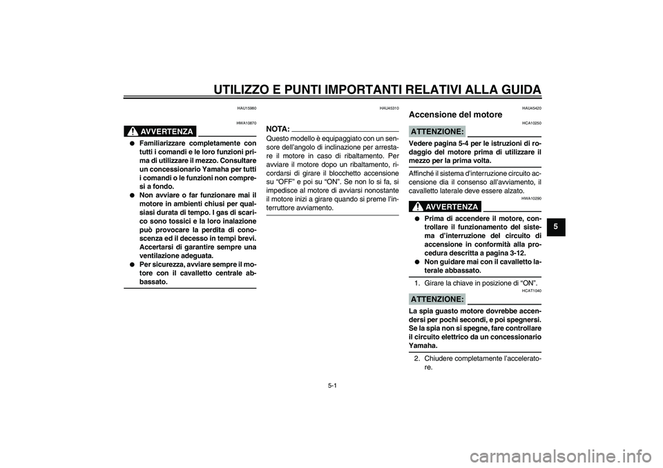YAMAHA VITY 125 2008  Manuale duso (in Italian) UTILIZZO E PUNTI IMPORTANTI RELATIVI ALLA GUIDA
5-1
5
HAU15980
AVVERTENZA
HWA10870

Familiarizzare completamente con
tutti i comandi e le loro funzioni pri-
ma di utilizzare il mezzo. Consultare
un c
