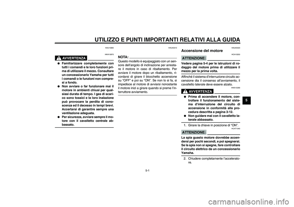 YAMAHA VITY 125 2008  Manuale duso (in Italian) UTILIZZO E PUNTI IMPORTANTI RELATIVI ALLA GUIDA
5-1
5
HAU15980
AVVERTENZA
HWA10870

Familiarizzare completamente con
tutti i comandi e le loro funzioni pri-
ma di utilizzare il mezzo. Consultare
un c