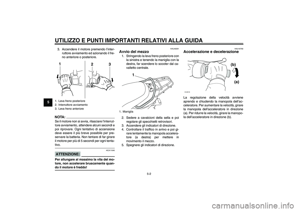 YAMAHA VITY 125 2008  Manuale duso (in Italian) UTILIZZO E PUNTI IMPORTANTI RELATIVI ALLA GUIDA
5-2
5
3. Accendere il motore premendo l’inter-
ruttore avviamento ed azionando il fre-
no anteriore o posteriore.NOTA:Se il motore non si avvia, rilas
