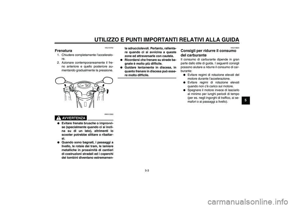 YAMAHA VITY 125 2008  Manuale duso (in Italian) UTILIZZO E PUNTI IMPORTANTI RELATIVI ALLA GUIDA
5-3
5
HAU16792
Frenatura 1. Chiudere completamente l’accelerato-
re.
2. Azionare contemporaneamente il fre-
no anteriore e quello posteriore au-
menta