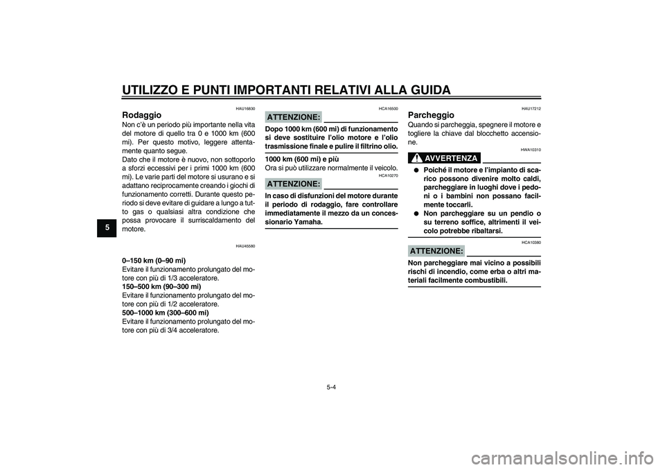 YAMAHA VITY 125 2008  Manuale duso (in Italian) UTILIZZO E PUNTI IMPORTANTI RELATIVI ALLA GUIDA
5-4
5
HAU16830
Rodaggio Non c’è un periodo più importante nella vita
del motore di quello tra 0 e 1000 km (600
mi). Per questo motivo, leggere atten