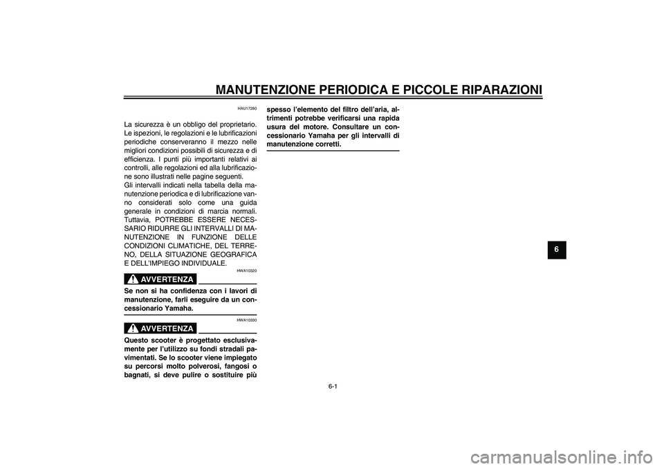 YAMAHA VITY 125 2008  Manuale duso (in Italian) MANUTENZIONE PERIODICA E PICCOLE RIPARAZIONI
6-1
6
HAU17280
La sicurezza è un obbligo del proprietario.
Le ispezioni, le regolazioni e le lubrificazioni
periodiche conserveranno il mezzo nelle
miglio