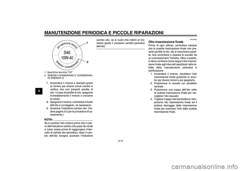 YAMAHA VITY 125 2008  Manuale duso (in Italian) MANUTENZIONE PERIODICA E PICCOLE RIPARAZIONI
6-12
6
7. Accendere il motore e lasciarlo girare
al minimo per diversi minuti mentre si
verifica che non presenti perdite di
olio. In caso di perdite di ol