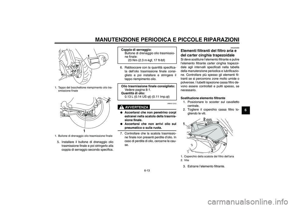 YAMAHA VITY 125 2008  Manuale duso (in Italian) MANUTENZIONE PERIODICA E PICCOLE RIPARAZIONI
6-13
6
5. Installare il bullone di drenaggio olio
trasmissione finale e poi stringerlo alla
coppia di serraggio secondo specifica.6. Rabboccare con la quan