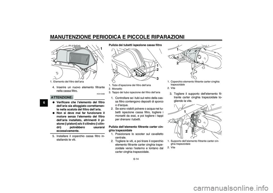 YAMAHA VITY 125 2008  Manuale duso (in Italian) MANUTENZIONE PERIODICA E PICCOLE RIPARAZIONI
6-14
6
4. Inserire un nuovo elemento filtrante
nella cassa filtro.ATTENZIONE:
HCA10480

Verificare che l’elemento del filtro
dell’aria sia alloggiato 