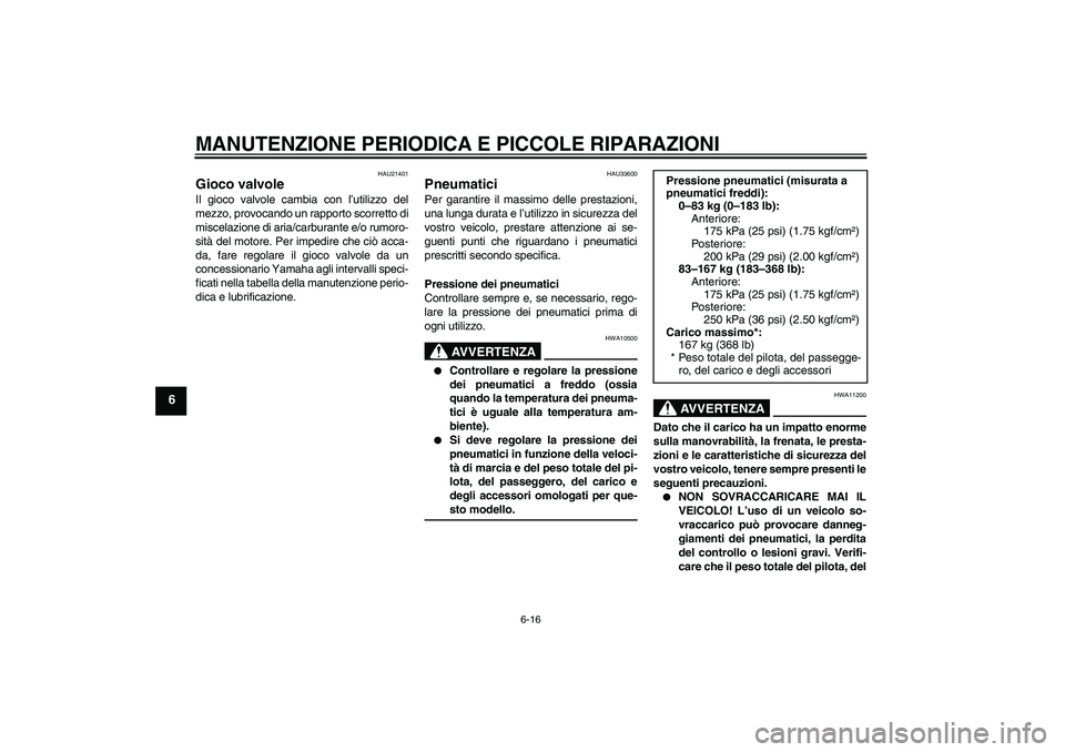 YAMAHA VITY 125 2008  Manuale duso (in Italian) MANUTENZIONE PERIODICA E PICCOLE RIPARAZIONI
6-16
6
HAU21401
Gioco valvole Il gioco valvole cambia con l’utilizzo del
mezzo, provocando un rapporto scorretto di
miscelazione di aria/carburante e/o r