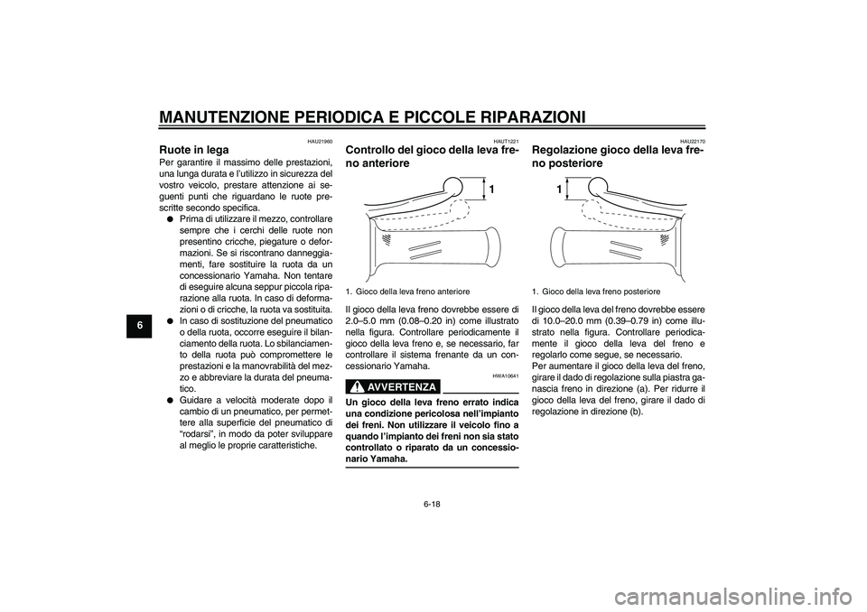 YAMAHA VITY 125 2008  Manuale duso (in Italian) MANUTENZIONE PERIODICA E PICCOLE RIPARAZIONI
6-18
6
HAU21960
Ruote in lega Per garantire il massimo delle prestazioni,
una lunga durata e l’utilizzo in sicurezza del
vostro veicolo, prestare attenzi