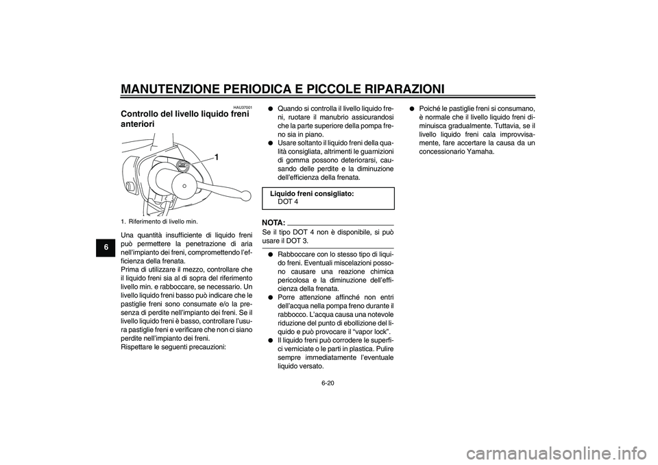YAMAHA VITY 125 2008  Manuale duso (in Italian) MANUTENZIONE PERIODICA E PICCOLE RIPARAZIONI
6-20
6
HAU37001
Controllo del livello liquido freni 
anteriori Una quantità insufficiente di liquido freni
può permettere la penetrazione di aria
nell’
