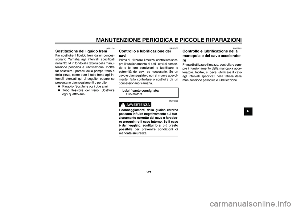 YAMAHA VITY 125 2008  Manuale duso (in Italian) MANUTENZIONE PERIODICA E PICCOLE RIPARAZIONI
6-21
6
HAU22720
Sostituzione del liquido freni Far sostituire il liquido freni da un conces-
sionario Yamaha agli intervalli specificati
nella NOTA in fond