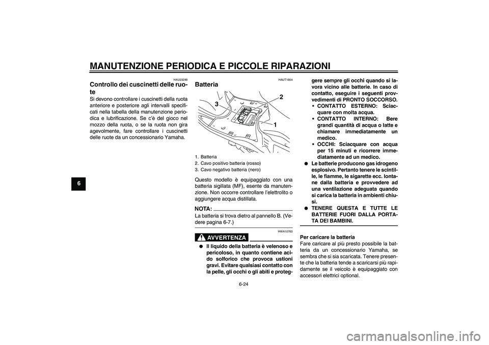 YAMAHA VITY 125 2008  Manuale duso (in Italian) MANUTENZIONE PERIODICA E PICCOLE RIPARAZIONI
6-24
6
HAU23290
Controllo dei cuscinetti delle ruo-
te Si devono controllare i cuscinetti della ruota
anteriore e posteriore agli intervalli specifi-
cati 