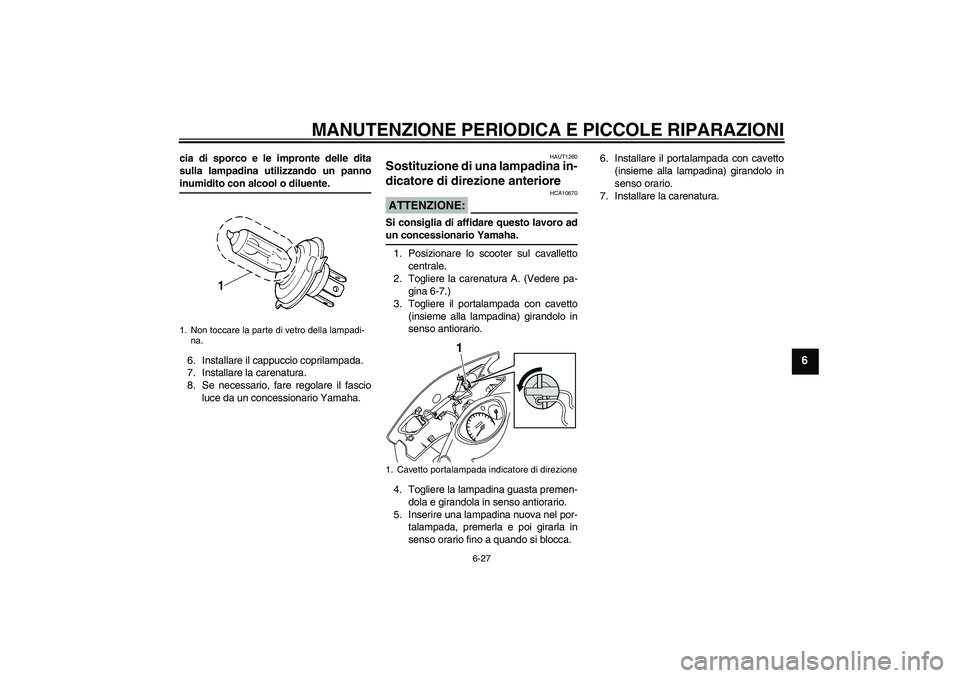 YAMAHA VITY 125 2008  Manuale duso (in Italian) MANUTENZIONE PERIODICA E PICCOLE RIPARAZIONI
6-27
6
cia di sporco e le impronte delle dita
sulla lampadina utilizzando un pannoinumidito con alcool o diluente.
6. Installare il cappuccio coprilampada.