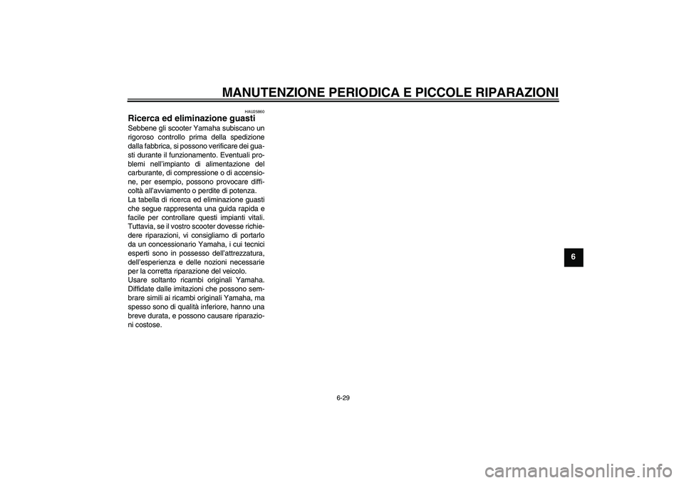 YAMAHA VITY 125 2008  Manuale duso (in Italian) MANUTENZIONE PERIODICA E PICCOLE RIPARAZIONI
6-29
6
HAU25860
Ricerca ed eliminazione guasti Sebbene gli scooter Yamaha subiscano un
rigoroso controllo prima della spedizione
dalla fabbrica, si possono