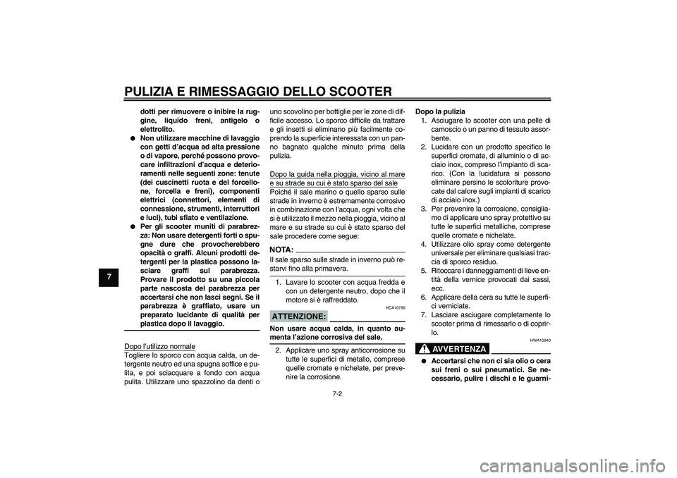 YAMAHA VITY 125 2008  Manuale duso (in Italian) PULIZIA E RIMESSAGGIO DELLO SCOOTER
7-2
7
dotti per rimuovere o inibire la rug-
gine, liquido freni, antigelo o
elettrolito.

Non utilizzare macchine di lavaggio
con getti d’acqua ad alta pressione