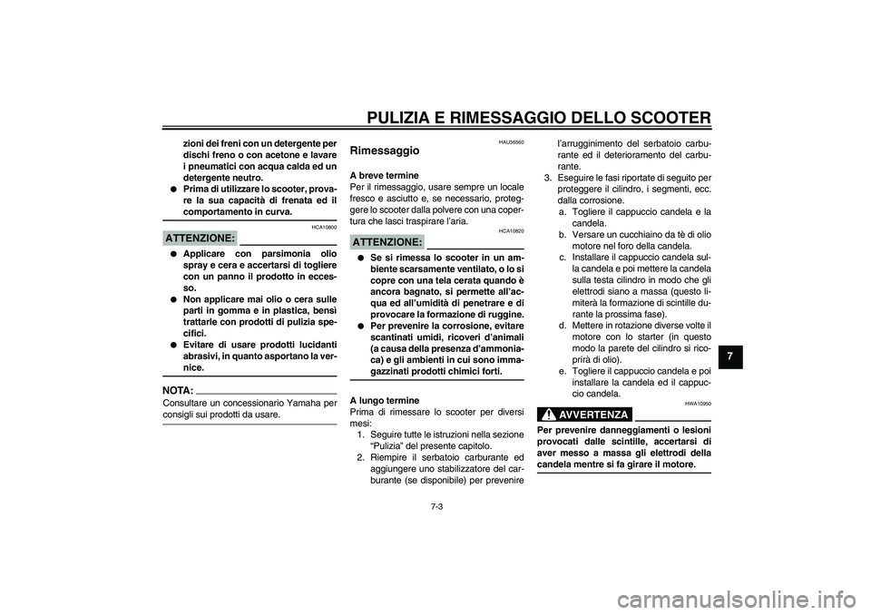 YAMAHA VITY 125 2008  Manuale duso (in Italian) PULIZIA E RIMESSAGGIO DELLO SCOOTER
7-3
7
zioni dei freni con un detergente per
dischi freno o con acetone e lavare
i pneumatici con acqua calda ed un
detergente neutro.

Prima di utilizzare lo scoot